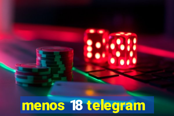 menos 18 telegram